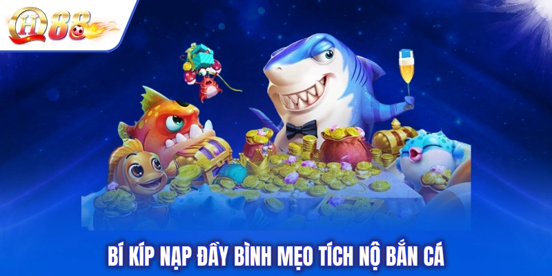 Bí kíp nạp đầy bình mẹo tích nộ bắn cá