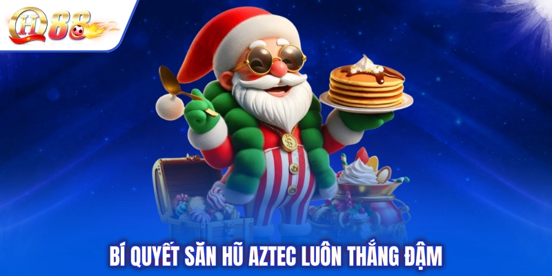 Bí quyết săn hũ Aztec luôn thắng đậm