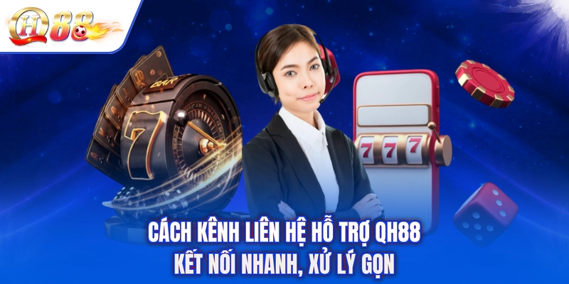 Cách Kênh Liên Hệ Hỗ Trợ QH88 - Kết Nối Nhanh, Xử Lý Gọn