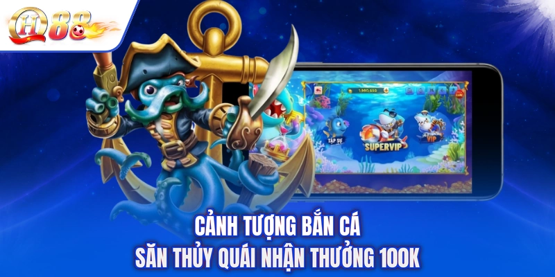 Cảnh tượng bắn cá săn thủy quái nhận thưởng 100k