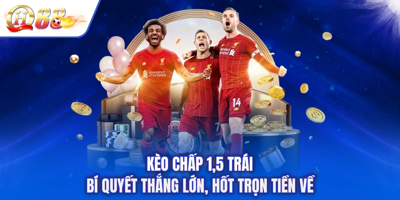 Kèo Chấp 1.5 Trái - Bí Quyết Thắng Lớn, Hốt Trọn Tiền Về
