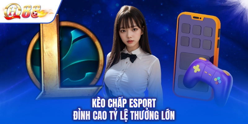 Kèo chấp esport đỉnh cao tỷ lệ thưởng lớn