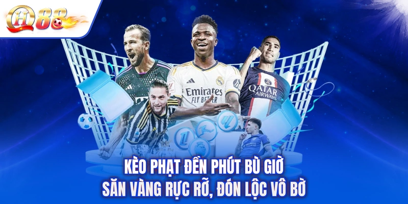 Kèo Phạt Đền Phút Bù Giờ - Săn Vàng Rực Rỡ, Đón Lộc Vô Bờ