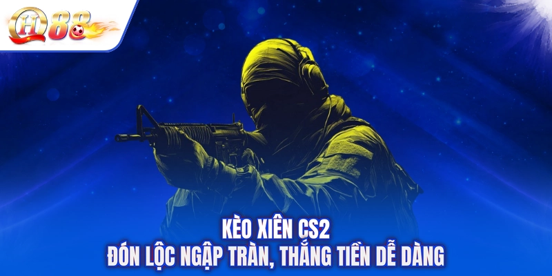 Kèo Xiên CS2 - Đón Lộc Ngập Tràn, Thắng Tiền Dễ Dàng