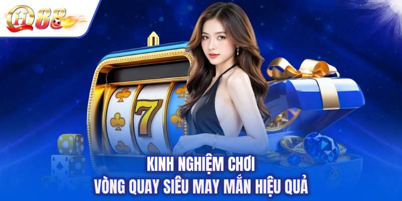 Kinh nghiệm chơi vòng quay siêu may mắn hiệu quả