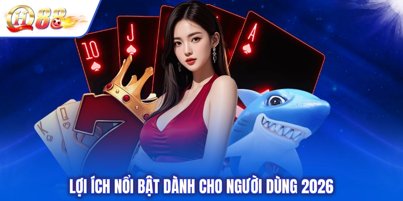 Lợi ích nổi bật dành cho người dùng 2026