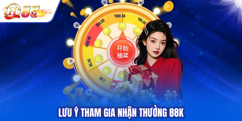 Lưu ý tham gia nhận thưởng 88k
