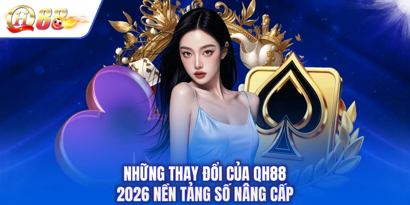 Những thay đổi của QH88 2026 nền tảng số nâng cấp